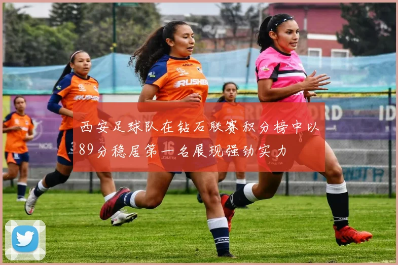 西安足球队在钻石联赛积分榜中以89分稳居第一名展现强劲实力
