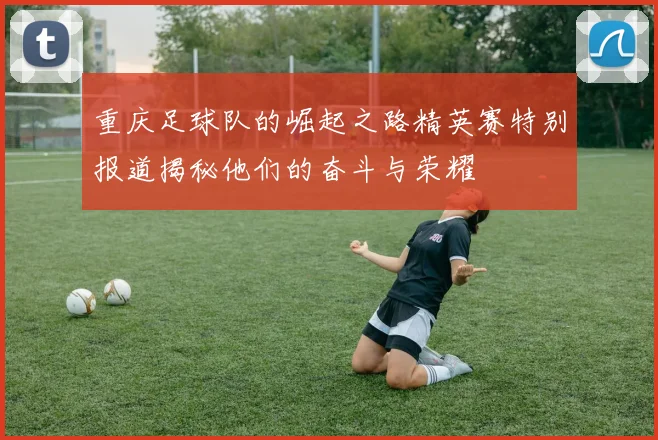 重庆足球队的崛起之路精英赛特别报道揭秘他们的奋斗与荣耀