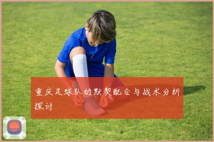重庆足球队的默契配合与战术分析探讨
