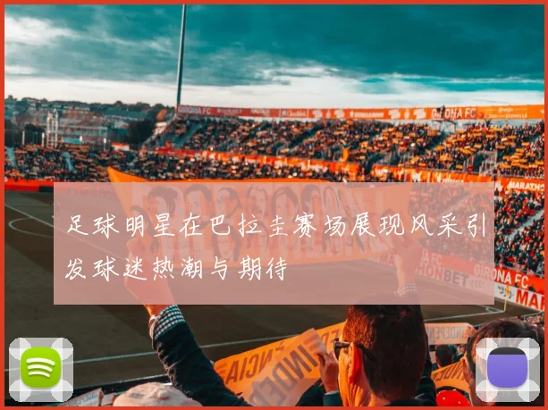 足球明星在巴拉圭赛场展现风采引发球迷热潮与期待