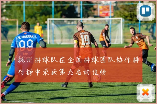 杭州排球队在全国排球团队协作排行榜中荣获第九名的佳绩