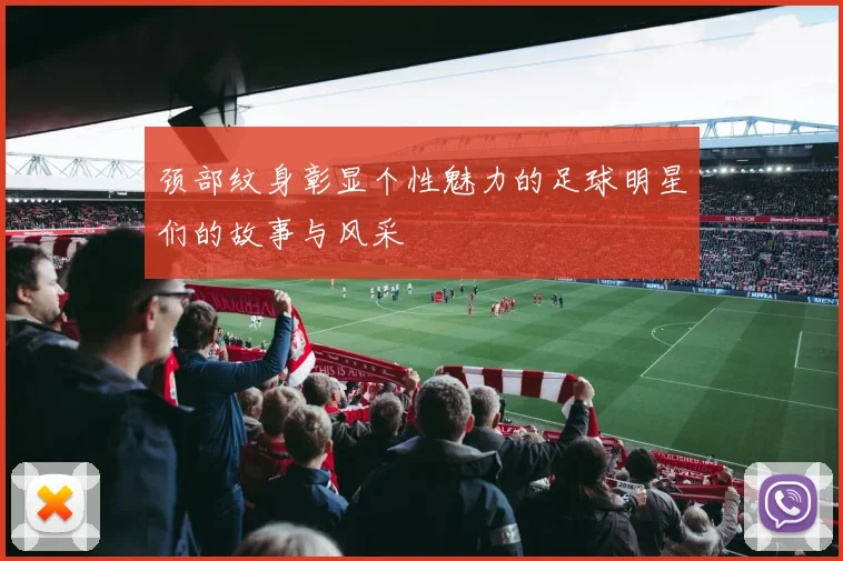 颈部纹身彰显个性魅力的足球明星们的故事与风采