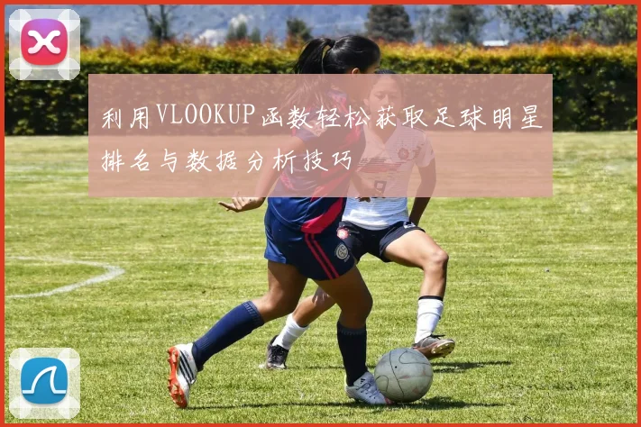 利用VLOOKUP函数轻松获取足球明星排名与数据分析技巧