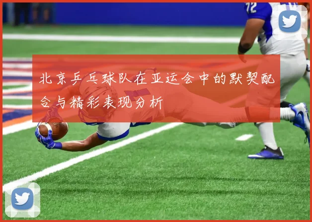 北京乒乓球队在亚运会中的默契配合与精彩表现分析