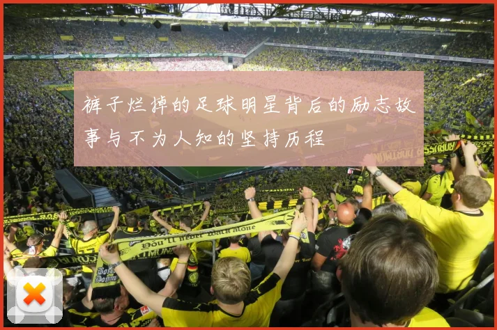 裤子烂掉的足球明星背后的励志故事与不为人知的坚持历程