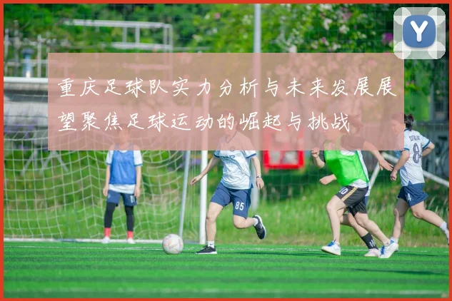 重庆足球队实力分析与未来发展展望聚焦足球运动的崛起与挑战