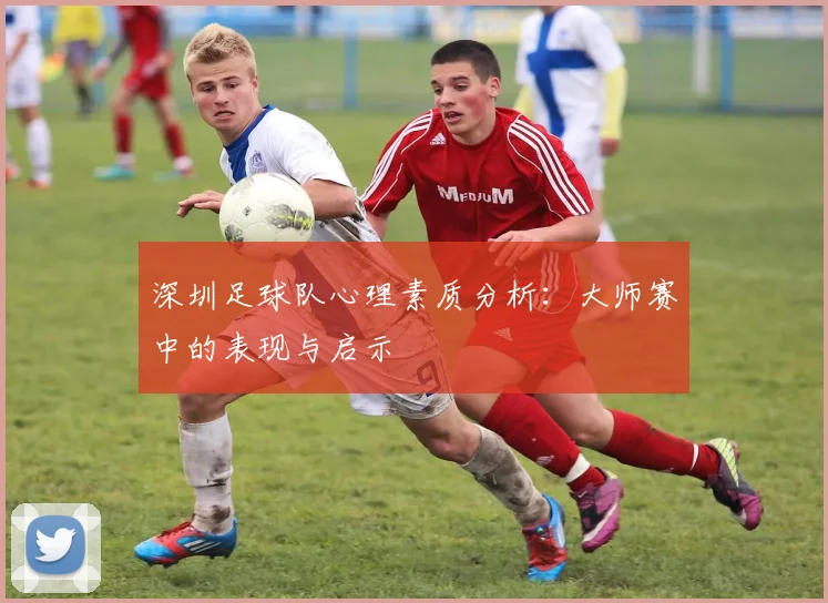 深圳足球队心理素质分析：大师赛中的表现与启示
