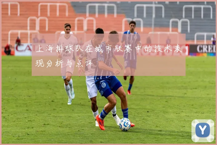 上海排球队在城市联赛中的技术表现分析与点评