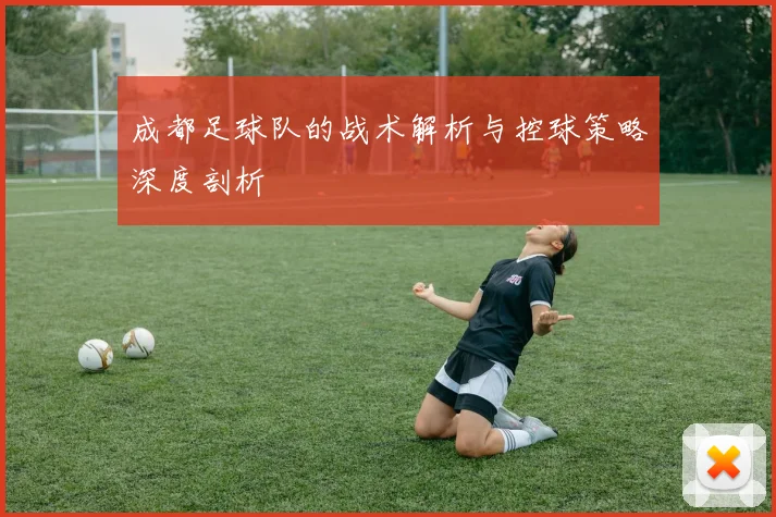 成都足球队的战术解析与控球策略深度剖析